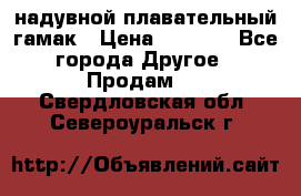 Tamac надувной плавательный гамак › Цена ­ 2 500 - Все города Другое » Продам   . Свердловская обл.,Североуральск г.